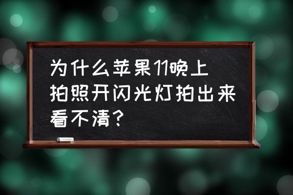 为什么苹果手机闪光灯拍照模糊 为什么苹果11晚上拍照开闪光灯拍出来看不清？