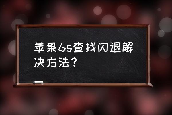 如何解决苹果6s手机闪退 苹果6s查找闪退解决方法？