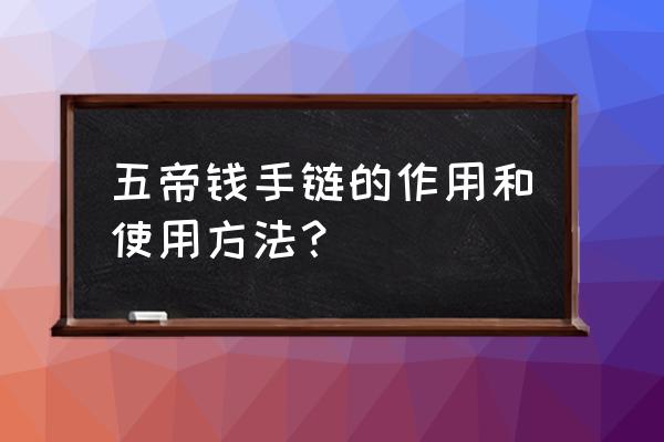 带黄金五帝钱有什么好处 五帝钱手链的作用和使用方法？