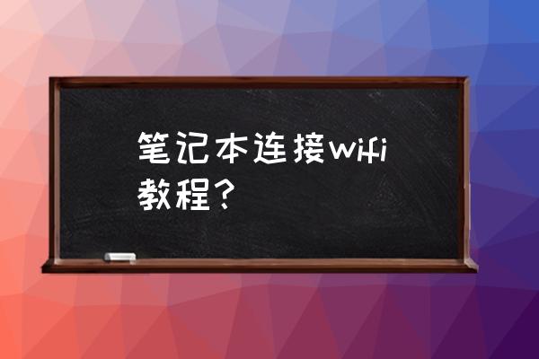 笔记本怎么网络连接无线网络连接 笔记本连接wifi教程？