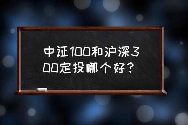 沪深300与中证100哪个更好 中证100和沪深300定投哪个好？