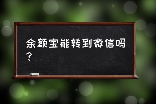 余额宝的钱能转到微信吗 余额宝能转到微信吗？