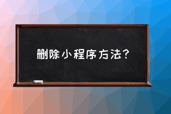 微信上面的小程序怎么删除 删除小程序方法？