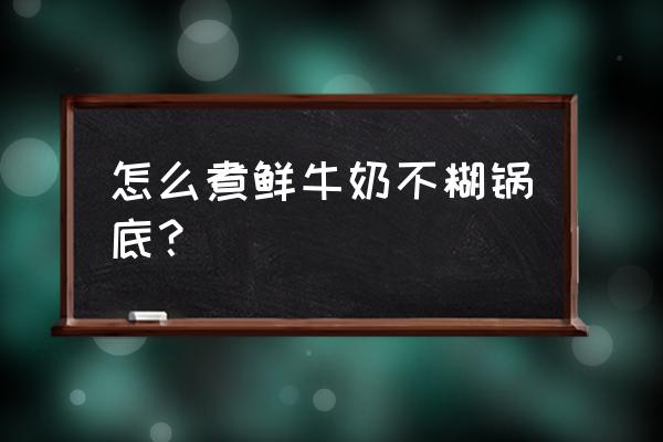 怎样煮鲜牛奶不粘锅 怎么煮鲜牛奶不糊锅底？