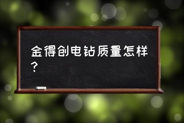 金德保电动工具怎么样 金得创电钻质量怎样？