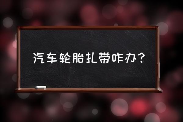 汽车轮胎扎带补胎快吗 汽车轮胎扎带咋办？