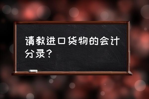 进口商品成本如何做会计分录 请教进口货物的会计分录？