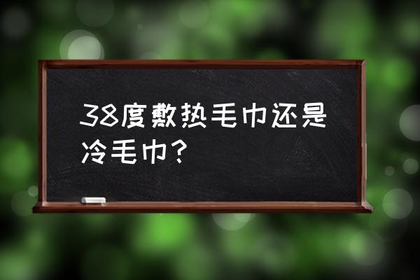 发烧用热手巾擦身体哪些地方 38度敷热毛巾还是冷毛巾？