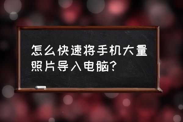 手机相片怎么导入电脑 怎么快速将手机大量照片导入电脑？