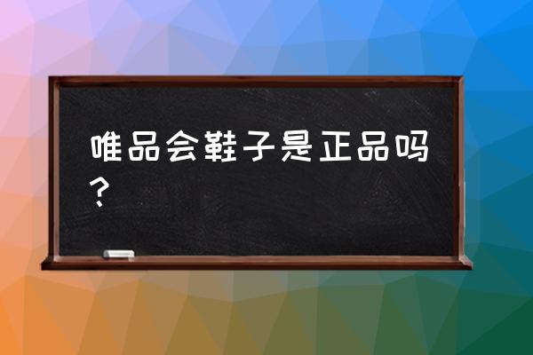 唯品会的鞋是真的吗请问 唯品会鞋子是正品吗？