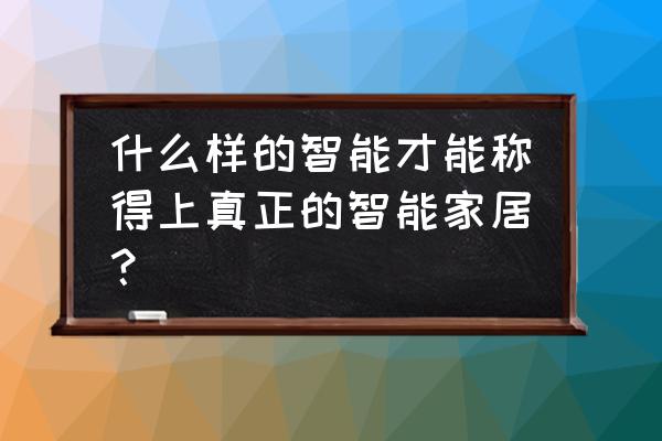 真正的智能家居究竟是什么 什么样的智能才能称得上真正的智能家居？