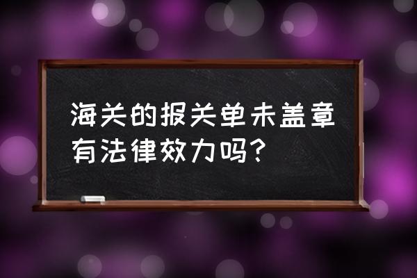 出口关单不盖章影响退税吗 海关的报关单未盖章有法律效力吗？