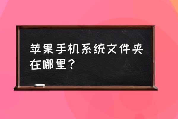 苹果的手机的系统文件在哪 苹果手机系统文件夹在哪里？