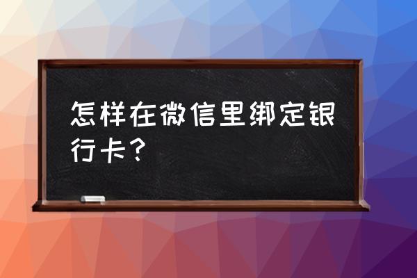 怎么把银行卡放进微信卡包 怎样在微信里绑定银行卡？