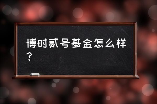 博时基金哪只比较好 博时贰号基金怎么样？