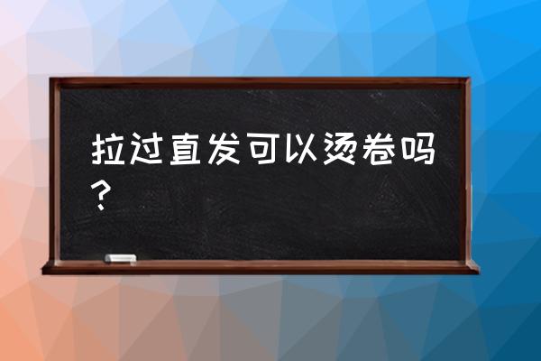 刚拉直头发可以在烫卷发吗 拉过直发可以烫卷吗？