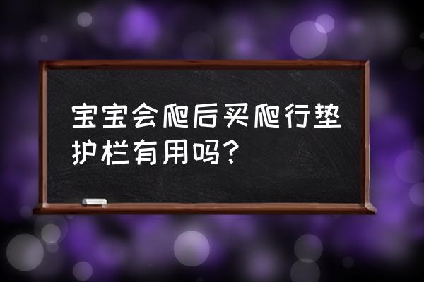 要不要买爬行垫围栏 宝宝会爬后买爬行垫护栏有用吗？