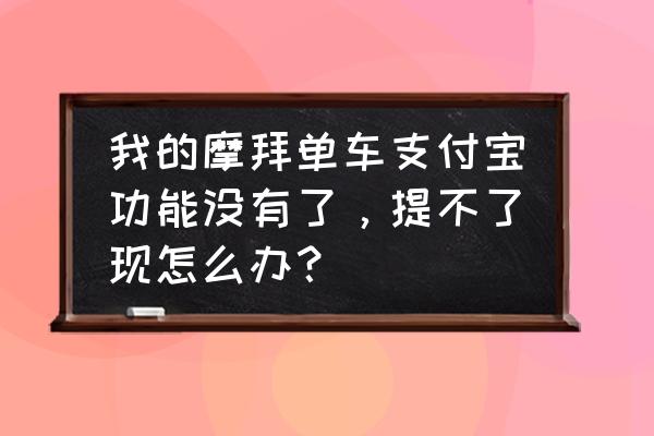 摩拜单车红包能购物吗 我的摩拜单车支付宝功能没有了，提不了现怎么办？