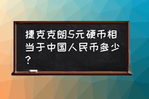 捷克克朗多少人民币汇率 捷克克朗5元硬币相当于中国人民币多少？