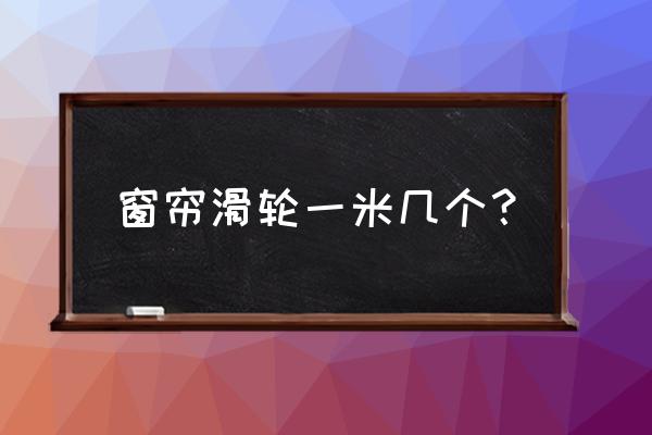 三米长窗帘装几个滑轮 窗帘滑轮一米几个？