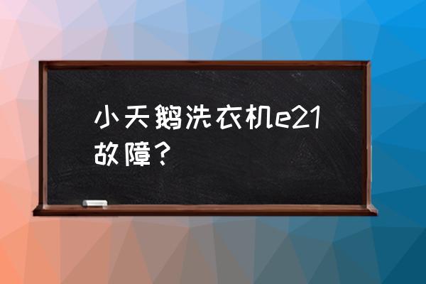 小天鹅e21故障怎么处理 小天鹅洗衣机e21故障？