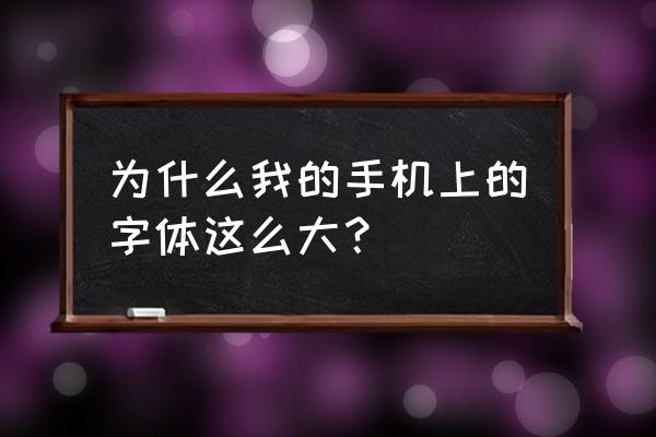 为什么我的字体很大手机 为什么我的手机上的字体这么大？