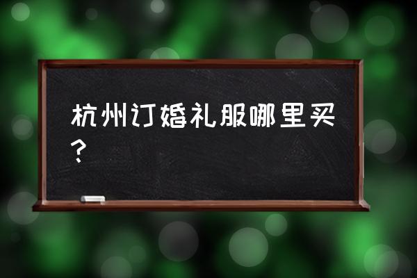 是不是杭州有婚纱批发市场 杭州订婚礼服哪里买？