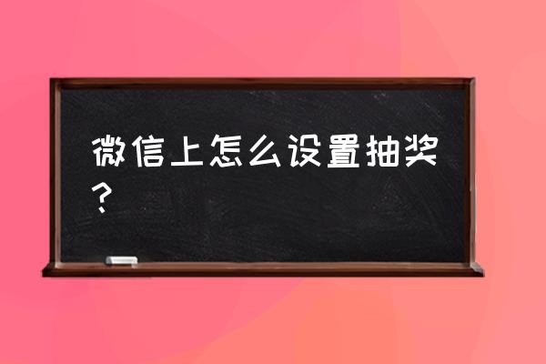 微信花人民币抽奖怎么设置 微信上怎么设置抽奖？