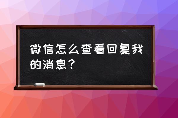 微信朋友圈谁回复我怎么查 微信怎么查看回复我的消息？