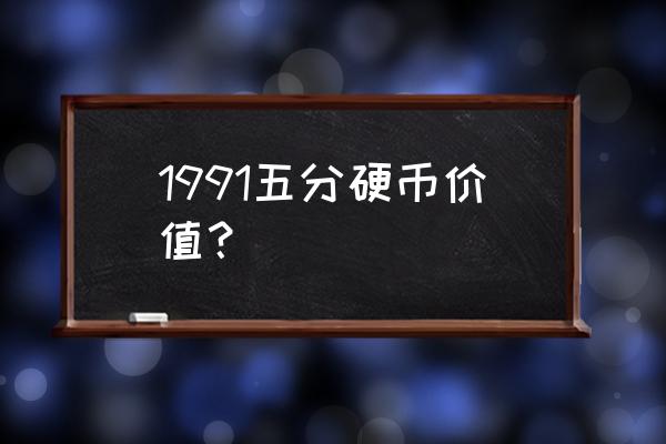 1991年的五分硬币值几钱 1991五分硬币价值？