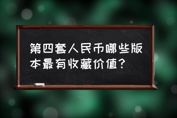 如何收藏第四套人民币 第四套人民币哪些版本最有收藏价值？