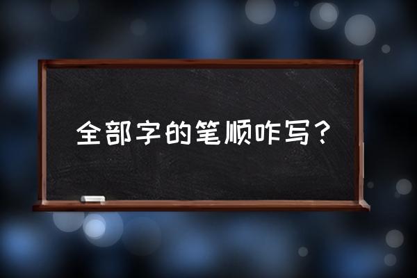 全字笔顺怎么写行书 全部字的笔顺咋写？