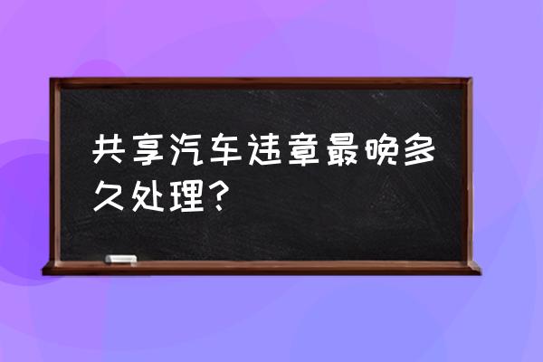 滴滴共享汽车违章记录多久能查到 共享汽车违章最晚多久处理？