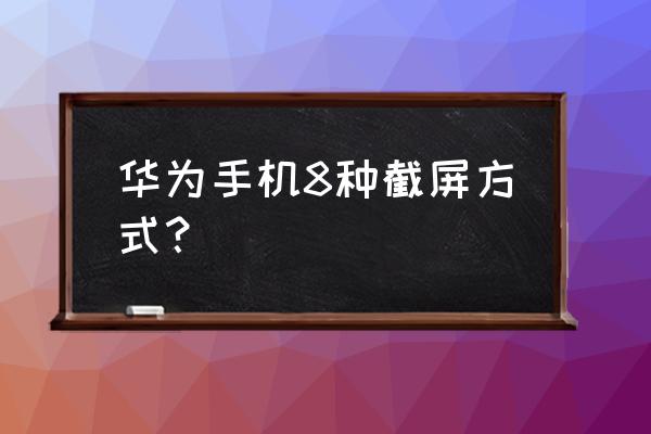 华为手机4glte怎么截屏 华为手机8种截屏方式？