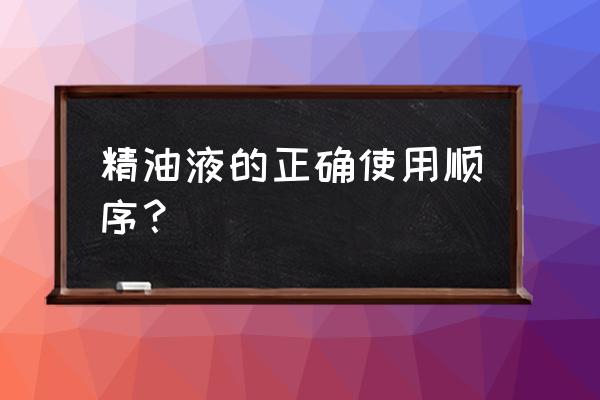 诺曼姿精油原液怎么用 精油液的正确使用顺序？