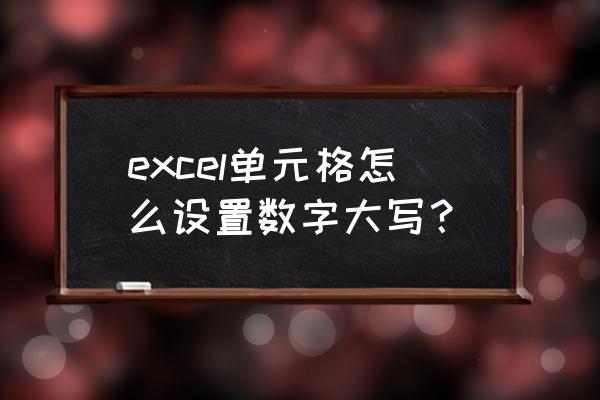 电子表格怎么输入大写数字 excel单元格怎么设置数字大写？