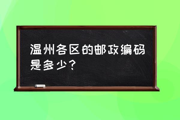 温州龙泉公寓邮编是多少 温州各区的邮政编码是多少？