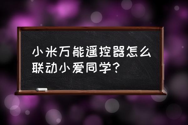 米家智能遥控器怎么控制小爱 小米万能遥控器怎么联动小爱同学？