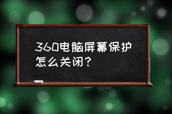 电脑360保护色怎么去掉 360电脑屏幕保护怎么关闭？