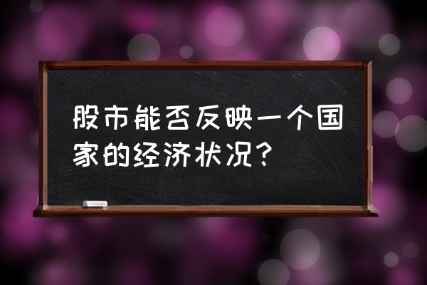 股市反应市场经济吗 股市能否反映一个国家的经济状况？