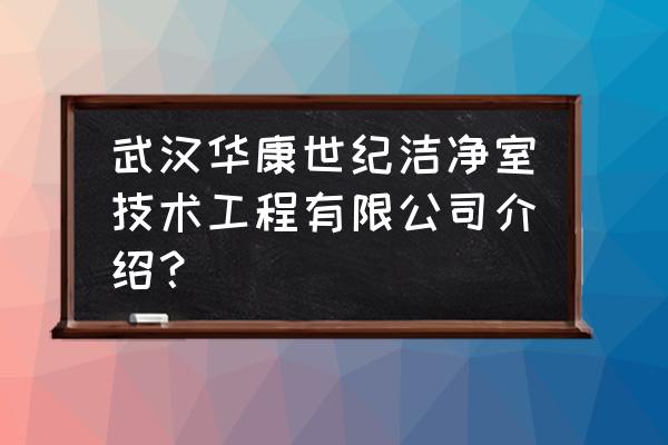 武汉华康世纪洁净室怎么样 武汉华康世纪洁净室技术工程有限公司介绍？