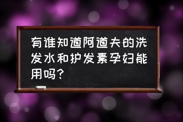 怀孕用洗发液和护发素吗 有谁知道阿道夫的洗发水和护发素孕妇能用吗？