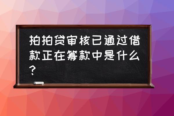 拍拍贷审核通过筹款中文吗 拍拍贷审核已通过借款正在筹款中是什么？