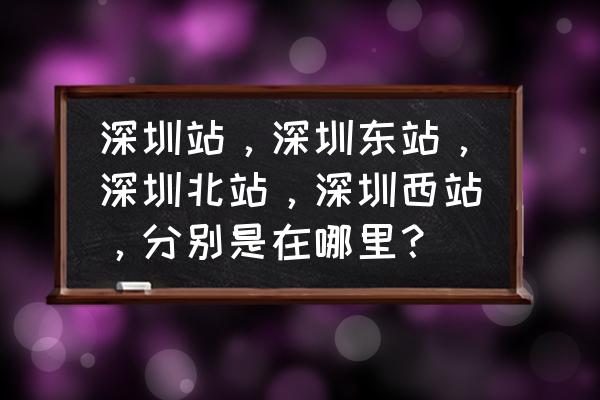 高铁深圳站在哪里上车? 深圳站，深圳东站，深圳北站，深圳西站，分别是在哪里？