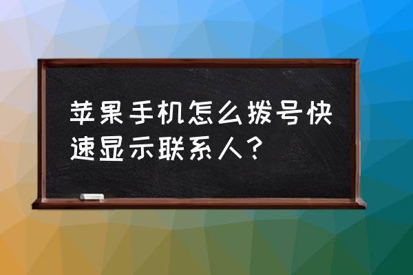 苹果手机怎么快速拨号码 苹果手机怎么拨号快速显示联系人？