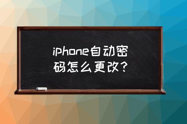 如何把苹果手机的密码改成自 iphone自动密码怎么更改？