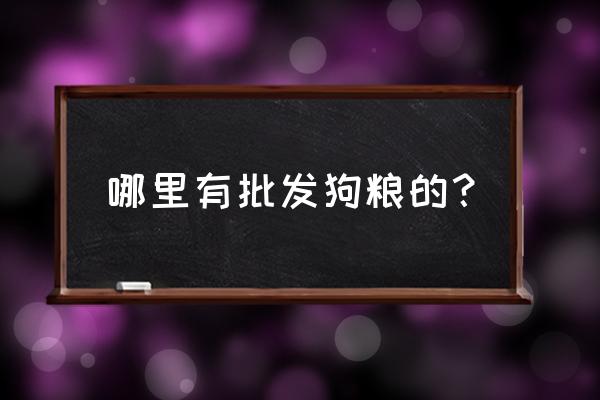 狗粮批发价在哪里找 哪里有批发狗粮的？