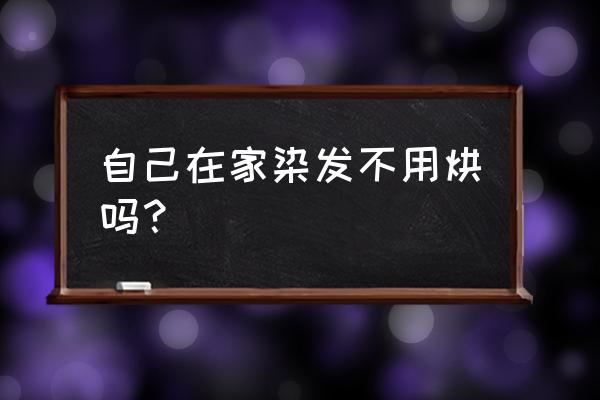 家用染发膏用去理发店烤头发吗 自己在家染发不用烘吗？