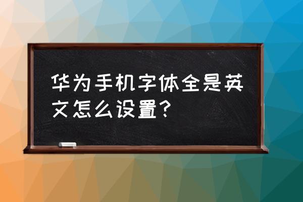 怎么把手机字体调成英文 华为手机字体全是英文怎么设置？