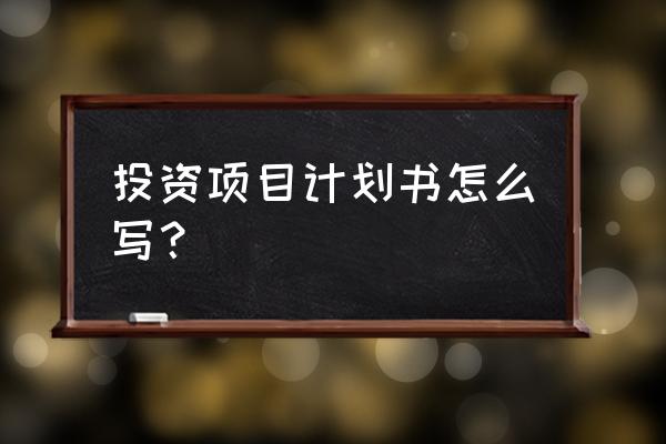 企业计划书投资项目怎么写 投资项目计划书怎么写？